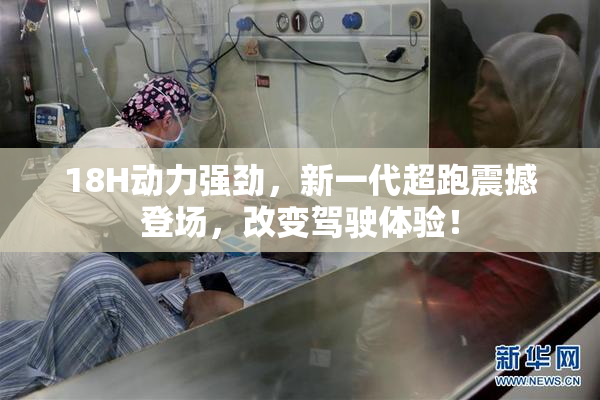 18H动力强劲，新一代超跑震撼登场，改变驾驶体验！