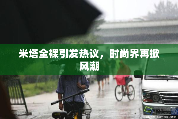 米塔全裸引发热议，时尚界再掀风潮