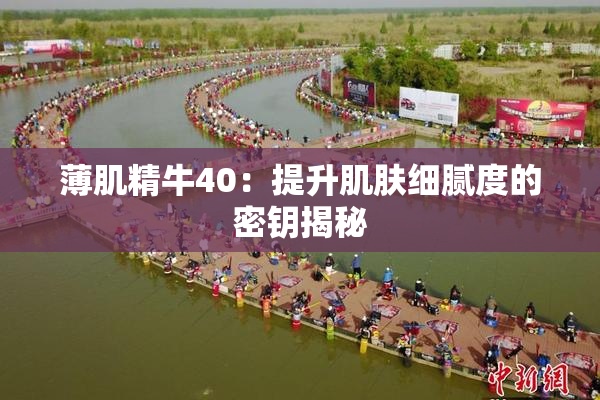 薄肌精牛40：提升肌肤细腻度的密钥揭秘
