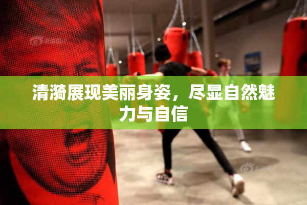 清漪展现美丽身姿，尽显自然魅力与自信