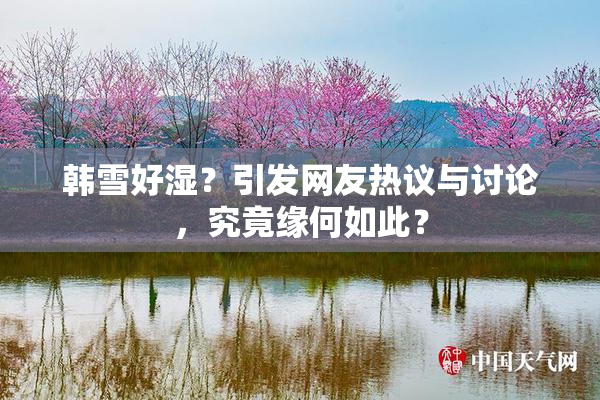 韩雪好湿？引发网友热议与讨论，究竟缘何如此？