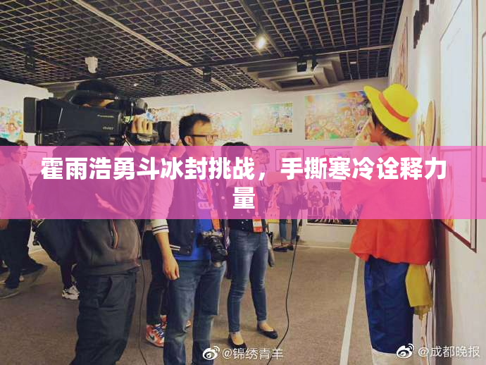 霍雨浩勇斗冰封挑战，手撕寒冷诠释力量