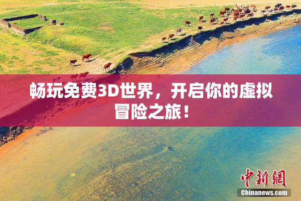 畅玩免费3D世界，开启你的虚拟冒险之旅！