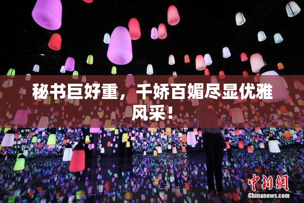秘书巨好重，千娇百媚尽显优雅风采！