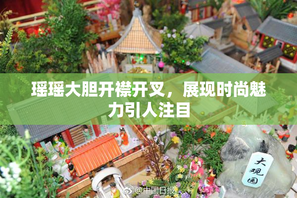 瑶瑶大胆开襟开叉，展现时尚魅力引人注目