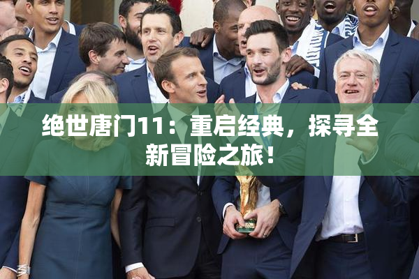绝世唐门11：重启经典，探寻全新冒险之旅！