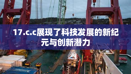 17.c.c展现了科技发展的新纪元与创新潜力