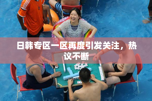日韩专区一区再度引发关注，热议不断
