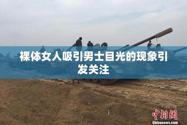 裸体女人吸引男士目光的现象引发关注