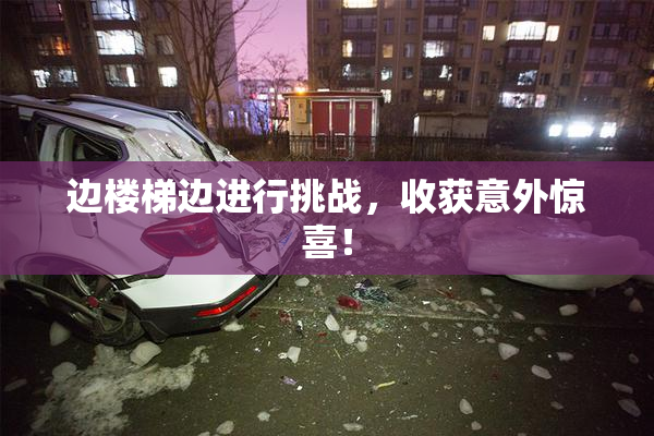 边楼梯边进行挑战，收获意外惊喜！