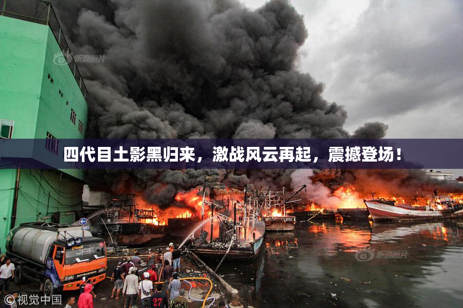 四代目土影黑归来，激战风云再起，震撼登场！