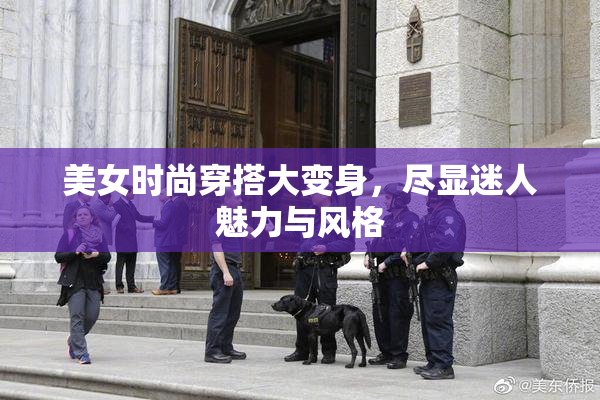 美女时尚穿搭大变身，尽显迷人魅力与风格
