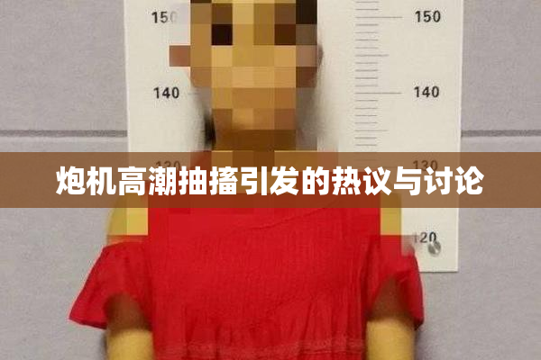 炮机高潮抽搐引发的热议与讨论