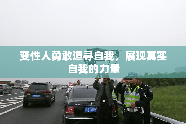 变性人勇敢追寻自我，展现真实自我的力量