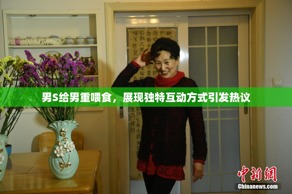 男S给男重喂食，展现独特互动方式引发热议