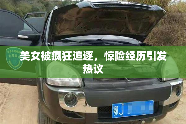 美女被疯狂追逐，惊险经历引发热议