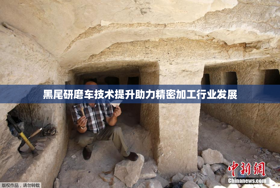 黑尾研磨车技术提升助力精密加工行业发展