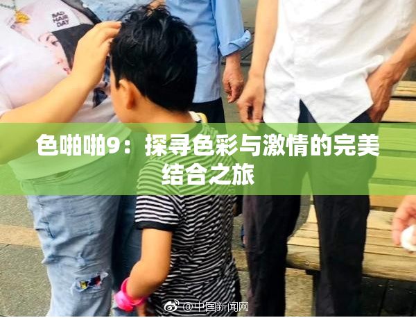 色啪啪9：探寻色彩与激情的完美结合之旅