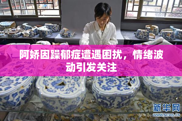 阿娇因躁郁症遭遇困扰，情绪波动引发关注