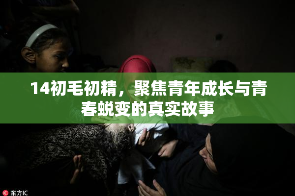 14初毛初精，聚焦青年成长与青春蜕变的真实故事