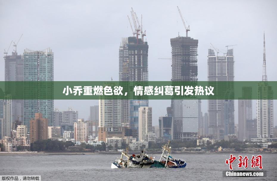小乔重燃色欲，情感纠葛引发热议