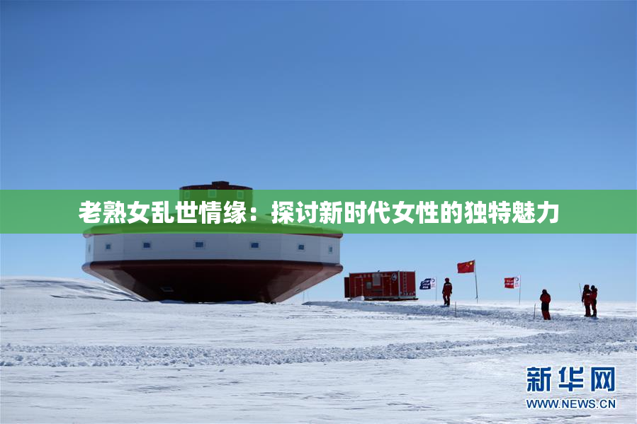 老熟女乱世情缘：探讨新时代女性的独特魅力