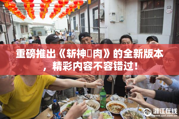 重磅推出《斩神婬肉》的全新版本，精彩内容不容错过！