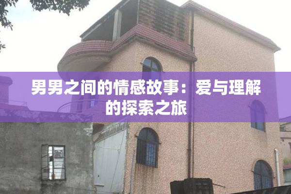 男男之间的情感故事：爱与理解的探索之旅