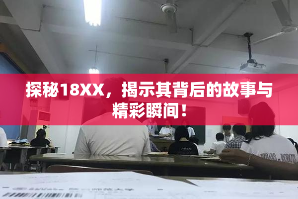 探秘18XX，揭示其背后的故事与精彩瞬间！