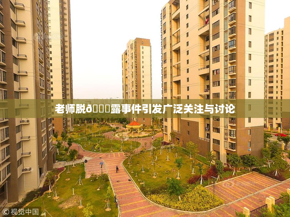 老师脱👙露事件引发广泛关注与讨论