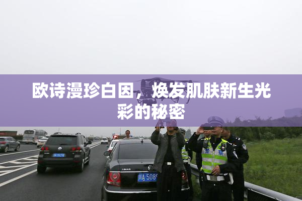 欧诗漫珍白因，焕发肌肤新生光彩的秘密