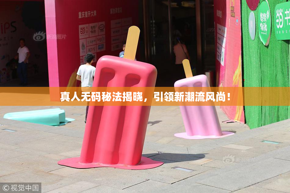 真人无码秘法揭晓，引领新潮流风尚！