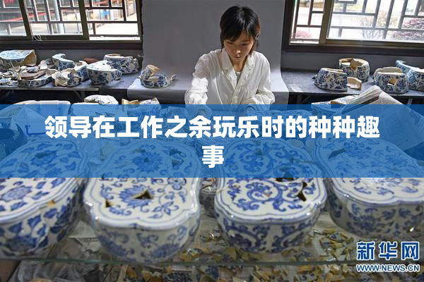 领导在工作之余玩乐时的种种趣事