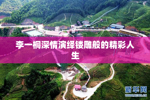 李一桐深情演绎镂雕般的精彩人生