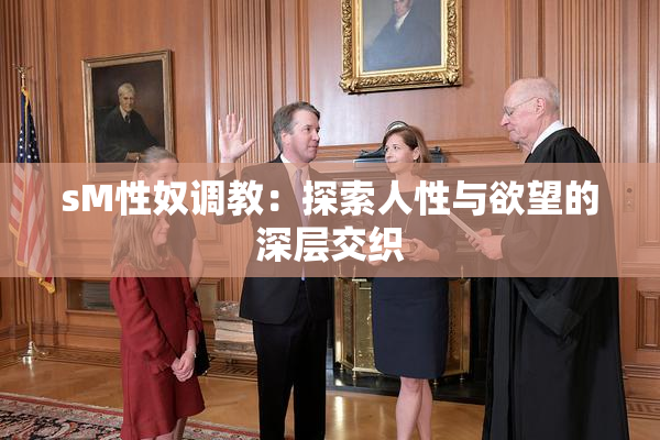 sM性奴调教：探索人性与欲望的深层交织