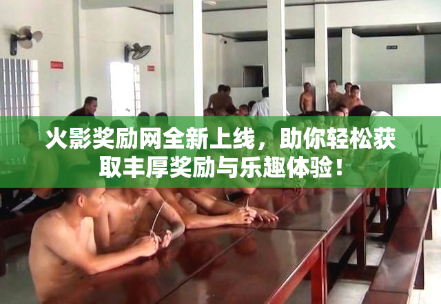 火影奖励网全新上线，助你轻松获取丰厚奖励与乐趣体验！