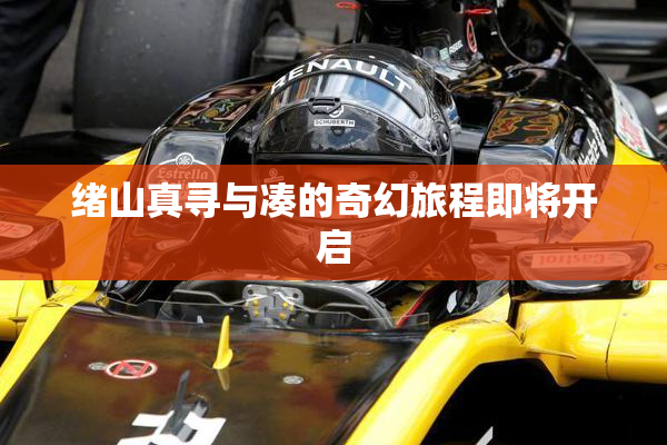 绪山真寻与凑的奇幻旅程即将开启