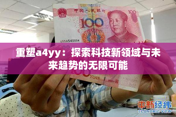 重塑a4yy：探索科技新领域与未来趋势的无限可能