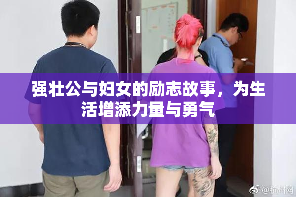 强壮公与妇女的励志故事，为生活增添力量与勇气