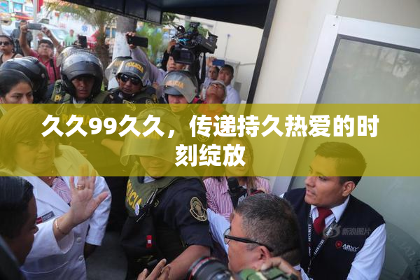 久久99久久，传递持久热爱的时刻绽放