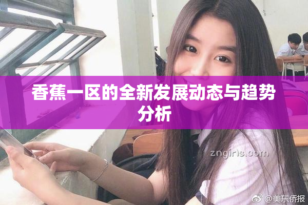 香蕉一区的全新发展动态与趋势分析
