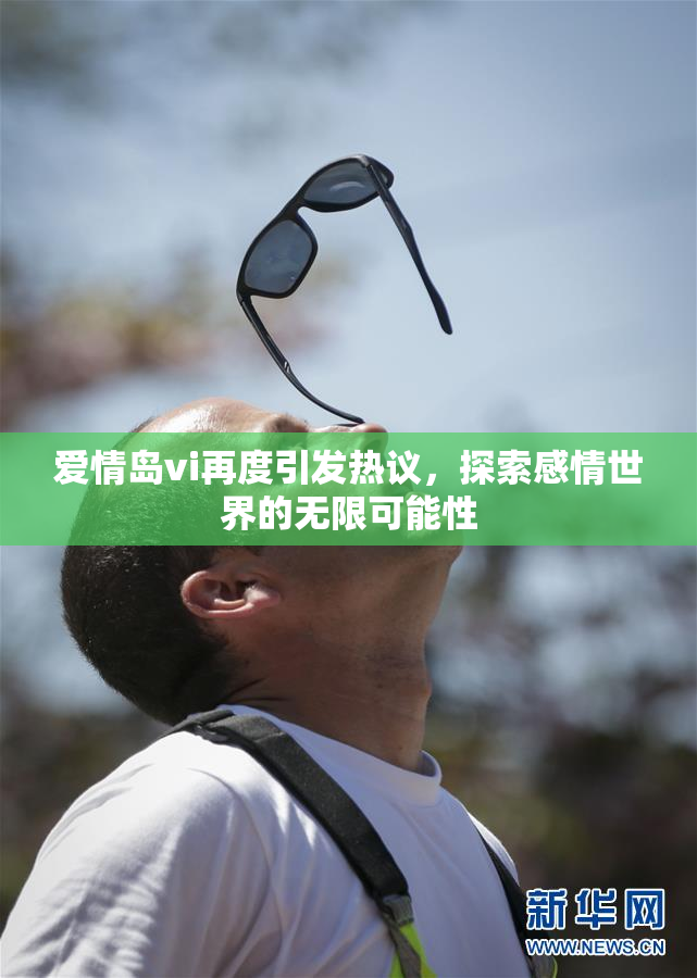 爱情岛vi再度引发热议，探索感情世界的无限可能性