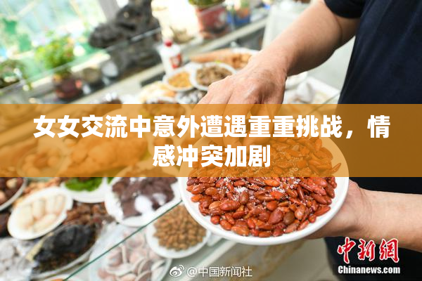 女女交流中意外遭遇重重挑战，情感冲突加剧