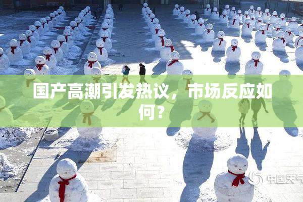 国产高潮引发热议，市场反应如何？