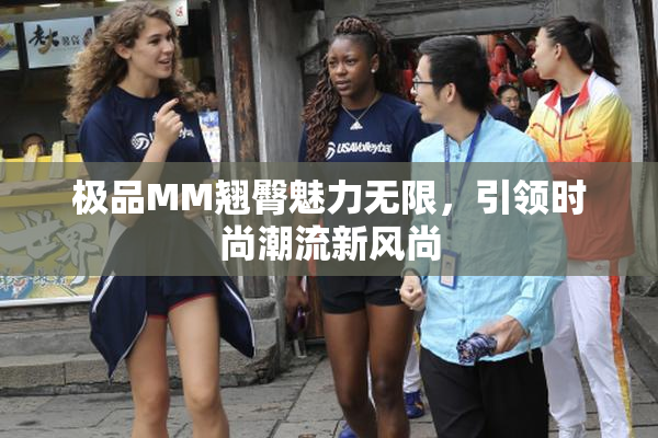 极品MM翘臀魅力无限，引领时尚潮流新风尚