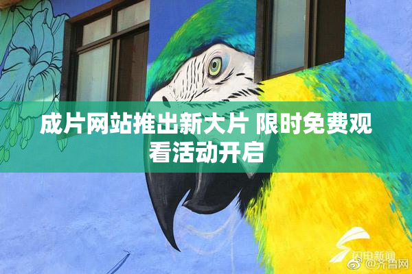 成片网站推出新大片 限时免费观看活动开启