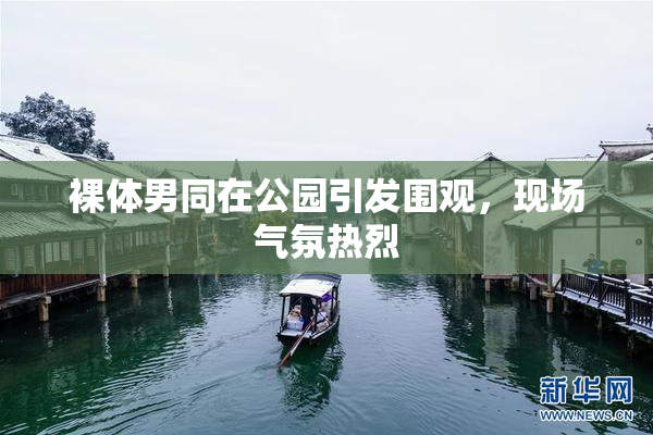 裸体男同在公园引发围观，现场气氛热烈