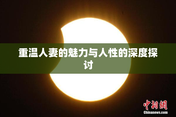 重温人妻的魅力与人性的深度探讨