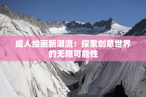 成人绘画新潮流：探索创意世界的无限可能性