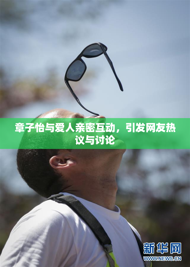 章子怡与爱人亲密互动，引发网友热议与讨论